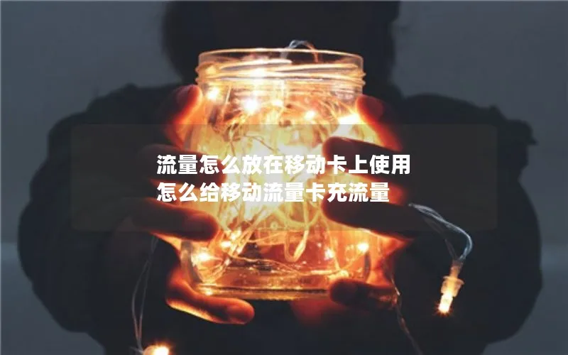 流量怎么放在移动卡上使用 怎么给移动流量卡充流量