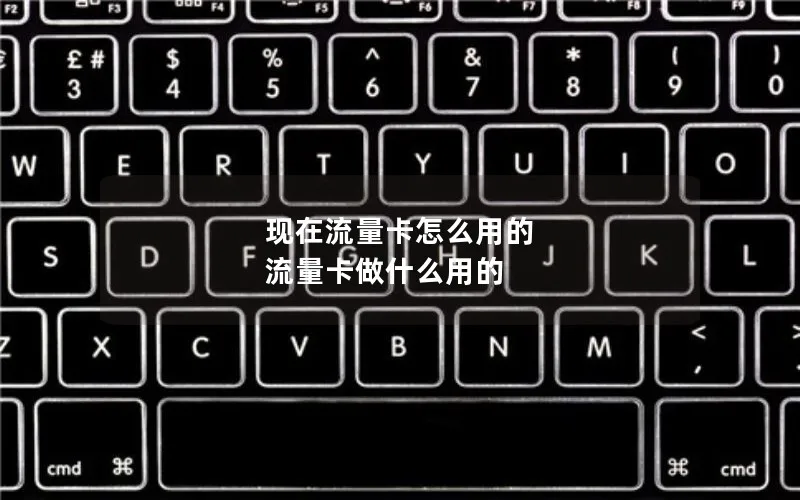 现在流量卡怎么用的 流量卡做什么用的