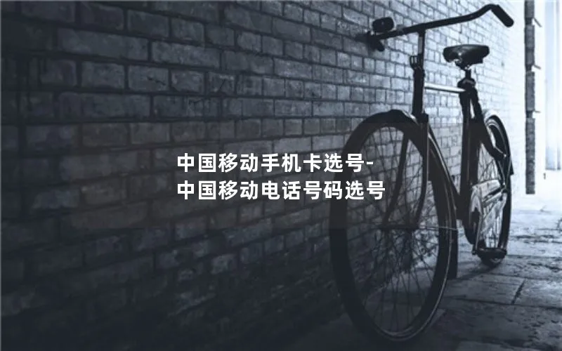 中国移动手机卡选号-中国移动电话号码选号