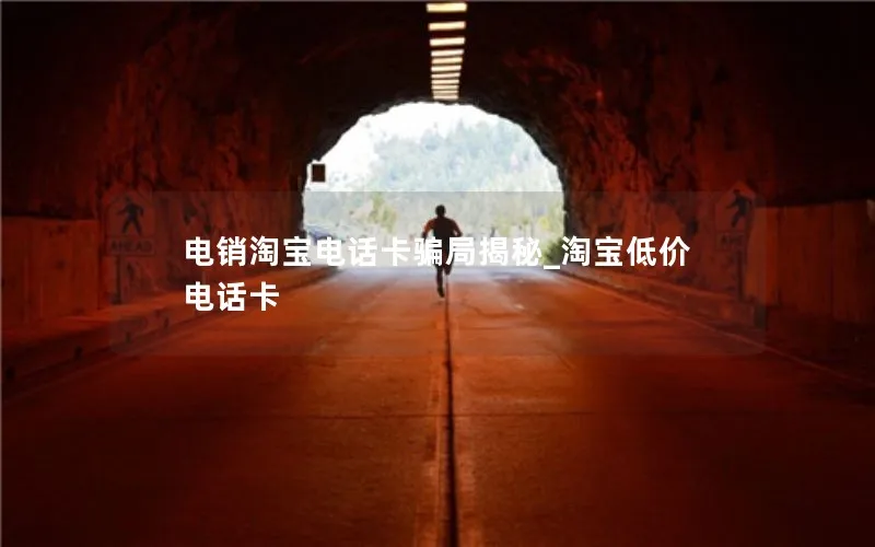 电销淘宝电话卡骗局揭秘_淘宝低价电话卡