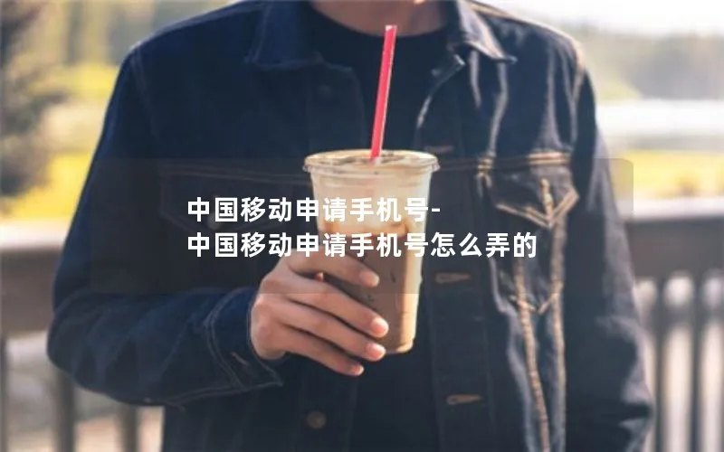 中国移动申请手机号-中国移动申请手机号怎么弄的