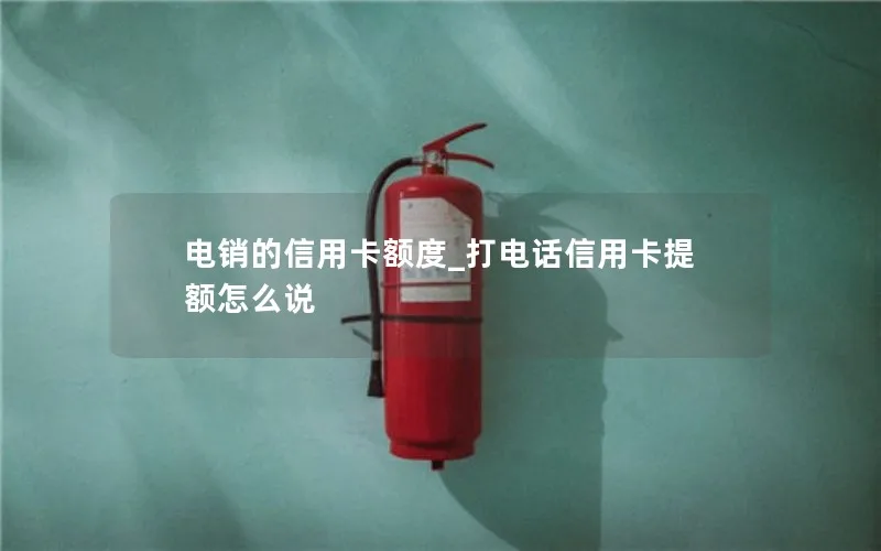 电销的信用卡额度_打电话信用卡提额怎么说