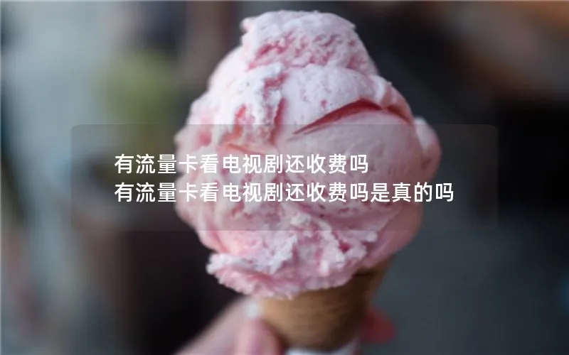 有流量卡看电视剧还收费吗 有流量卡看电视剧还收费吗是真的吗