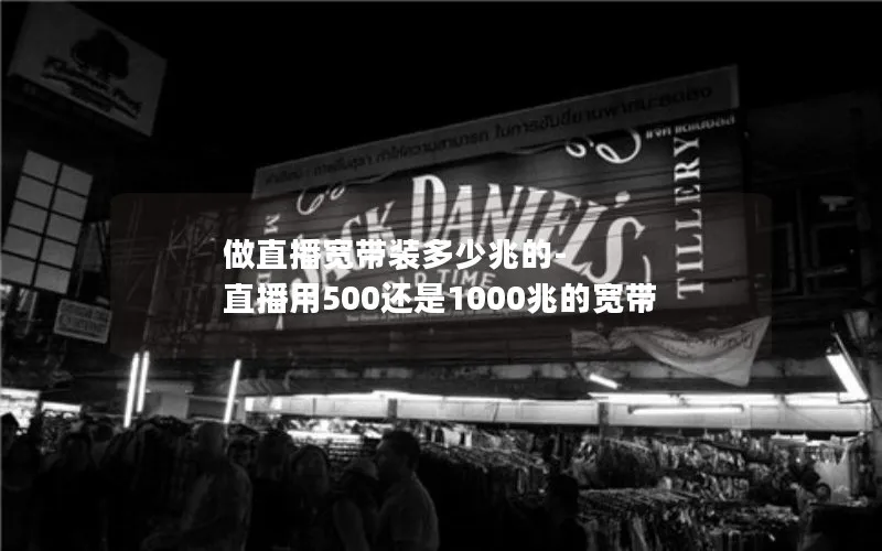 做直播宽带装多少兆的-直播用500还是1000兆的宽带