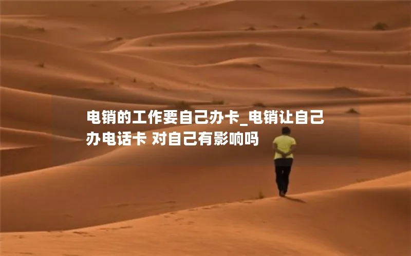电销的工作要自己办卡_电销让自己办电话卡 对自己有影响吗