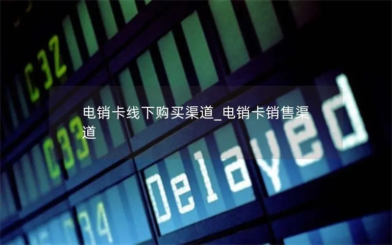 电销卡线下购买渠道_电销卡销售渠道
