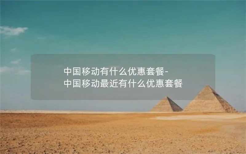 中国移动有什么优惠套餐-中国移动最近有什么优惠套餐