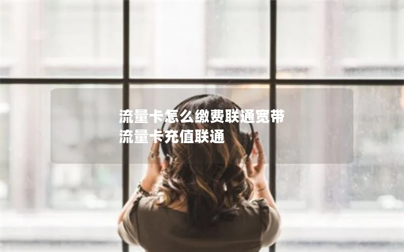 流量卡怎么缴费联通宽带 流量卡充值联通