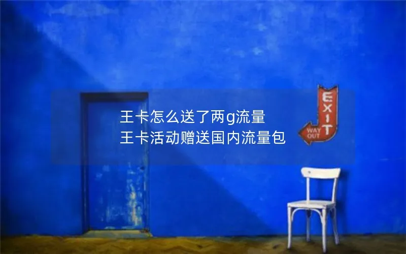 王卡怎么送了两g流量 王卡活动赠送国内流量包