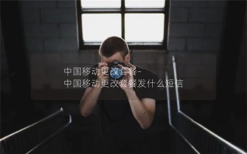 中国移动更改套餐-中国移动更改套餐发什么短信