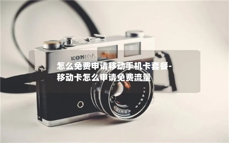 怎么免费申请移动手机卡套餐-移动卡怎么申请免费流量