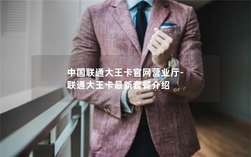 中国联通大王卡官网营业厅-联通大王卡最新套餐介绍