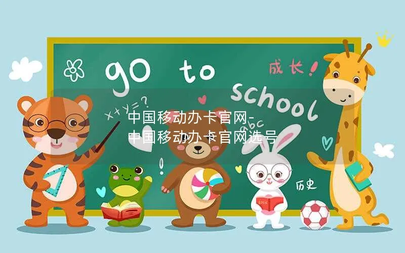 中国移动办卡官网-中国移动办卡官网选号