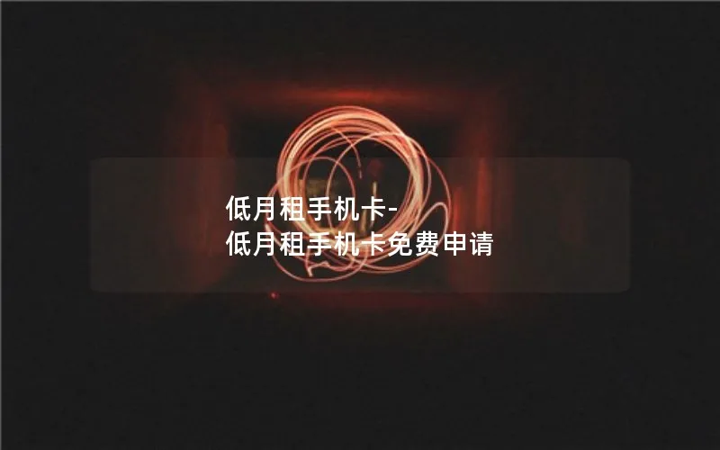 低月租手机卡-低月租手机卡免费申请