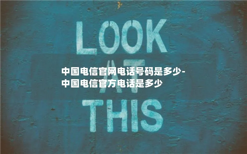 中国电信官网电话号码是多少-中国电信官方电话是多少