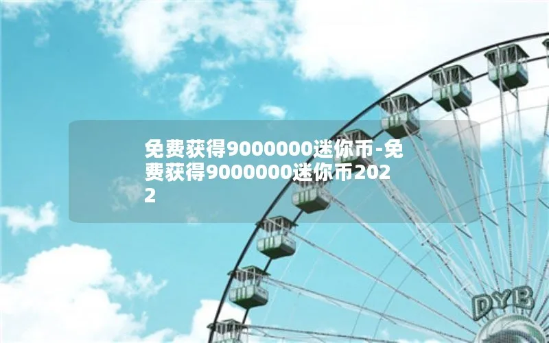 免费获得9000000迷你币-免费获得9000000迷你币2022