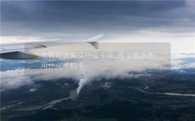 电销应该购买什么卡呢_做电销适合用什么手机卡