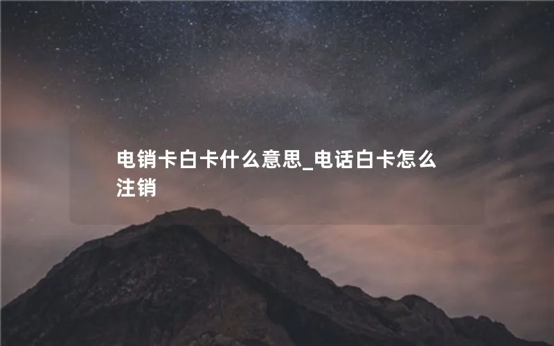 电销卡白卡什么意思_电话白卡怎么注销