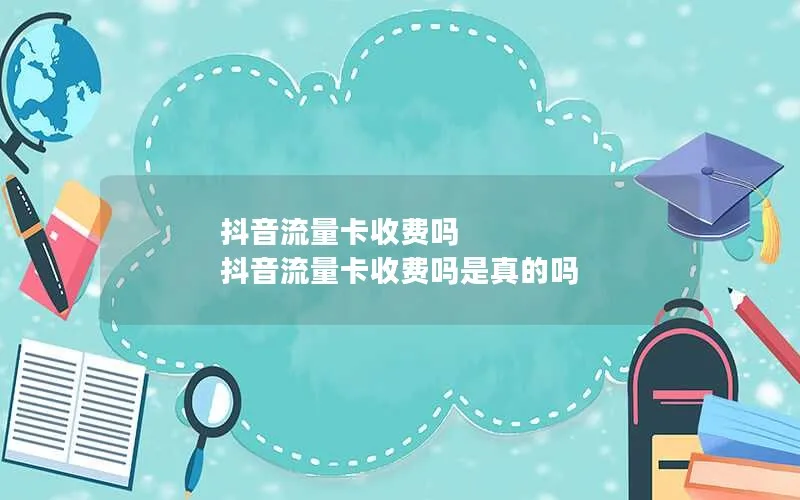 抖音流量卡收费吗 抖音流量卡收费吗是真的吗