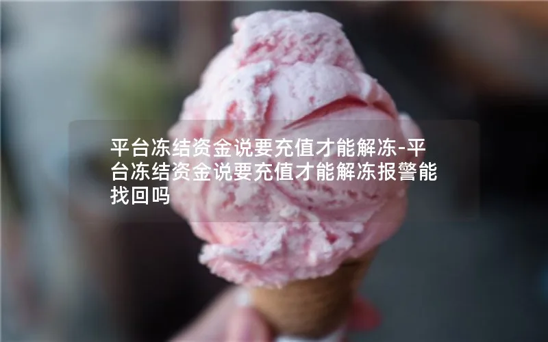 平台冻结资金说要充值才能解冻-平台冻结资金说要充值才能解冻报警能找回吗