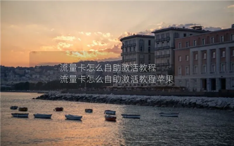 流量卡怎么自助激活教程 流量卡怎么自助激活教程苹果