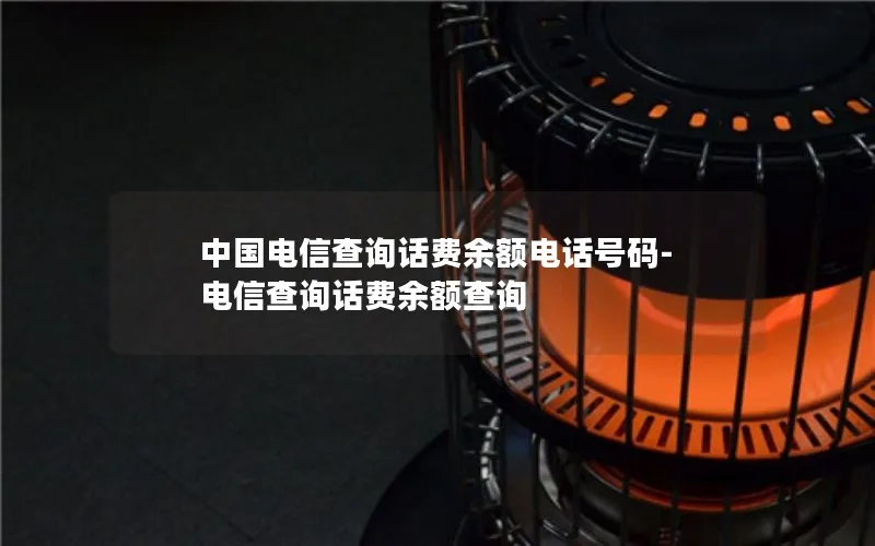 中国电信查询话费余额电话号码-电信查询话费余额查询