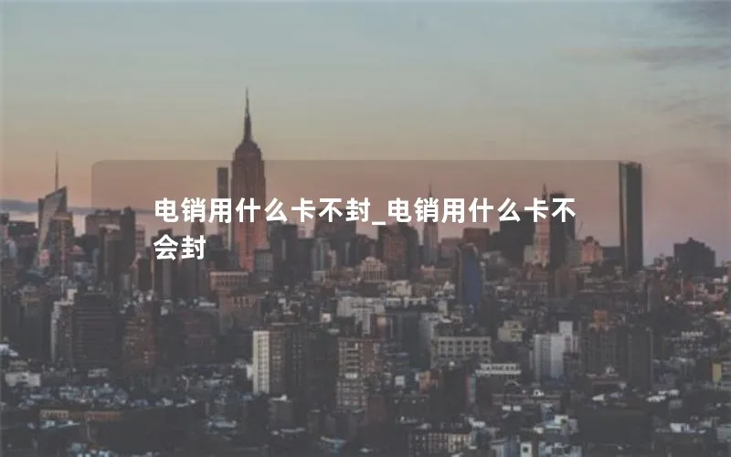 电销用什么卡不封_电销用什么卡不会封