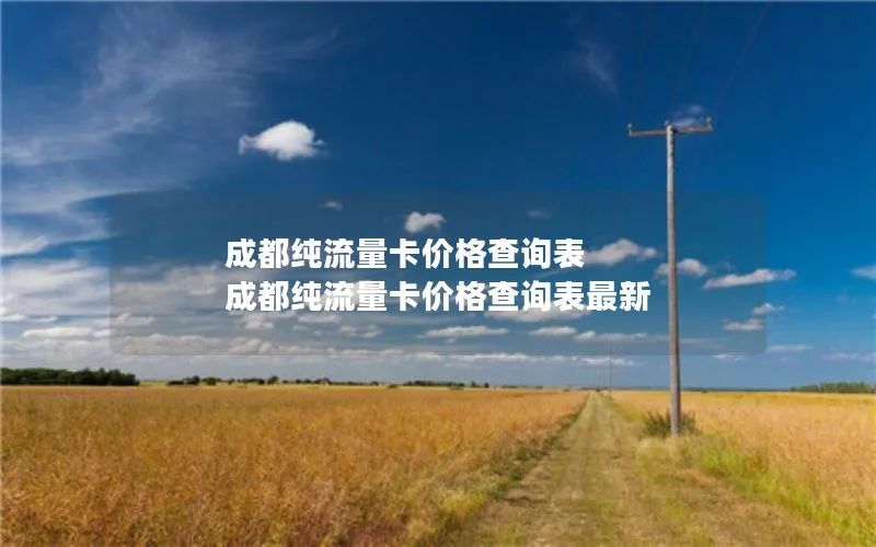 成都纯流量卡价格查询表 成都纯流量卡价格查询表最新