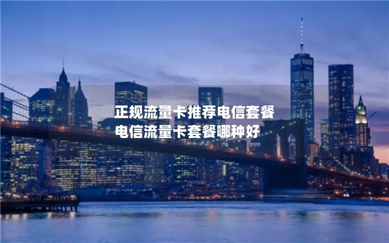 正规流量卡推荐电信套餐 电信流量卡套餐哪种好
