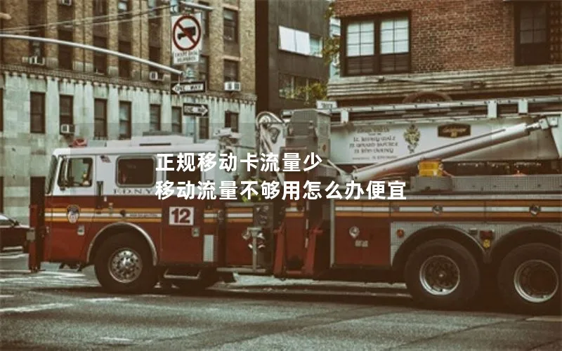 正规移动卡流量少 移动流量不够用怎么办便宜