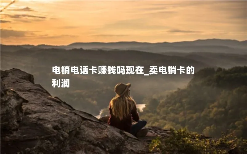 电销电话卡赚钱吗现在_卖电销卡的利润