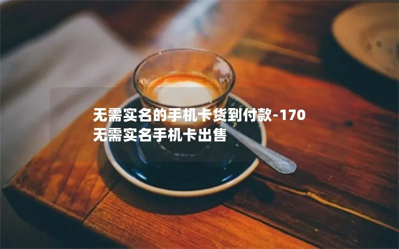 无需实名的手机卡货到付款-170无需实名手机卡出售