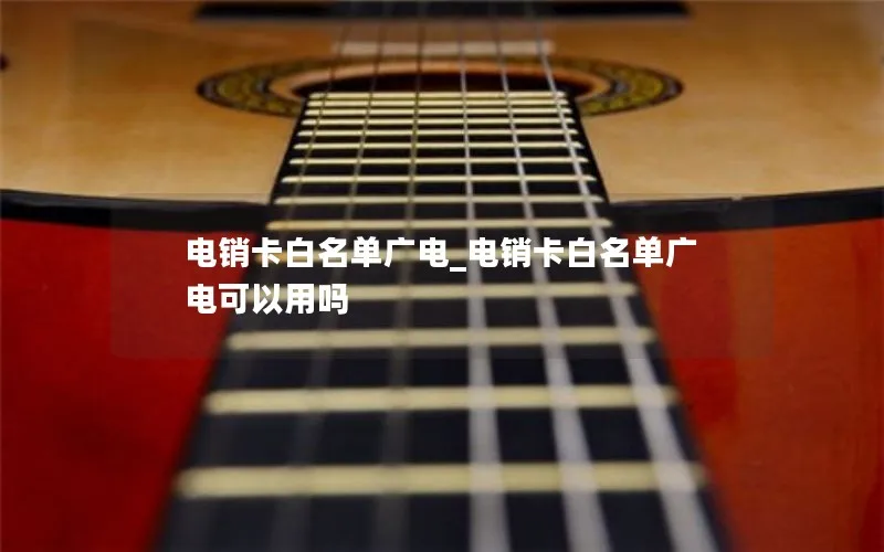 电销卡白名单广电_电销卡白名单广电可以用吗