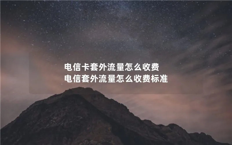 电信卡套外流量怎么收费 电信套外流量怎么收费标准