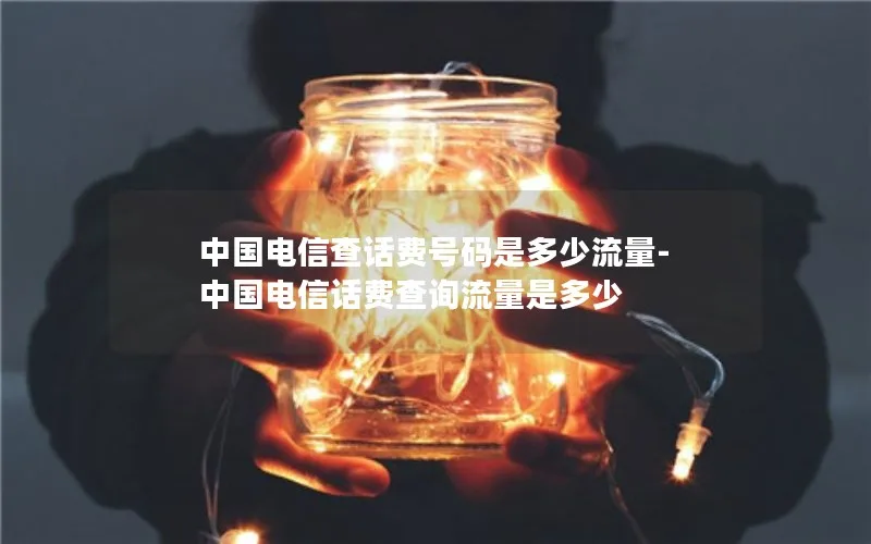 中国电信查话费号码是多少流量-中国电信话费查询流量是多少