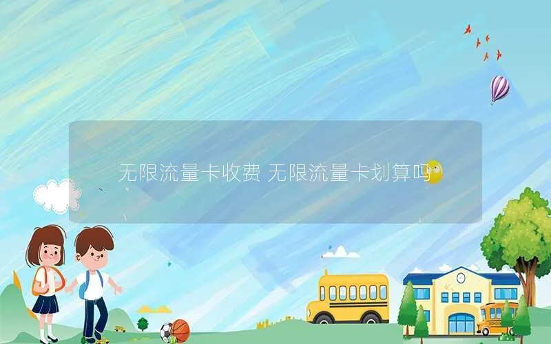 无限流量卡收费 无限流量卡划算吗