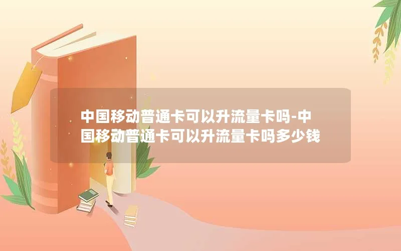 中国移动普通卡可以升流量卡吗-中国移动普通卡可以升流量卡吗多少钱