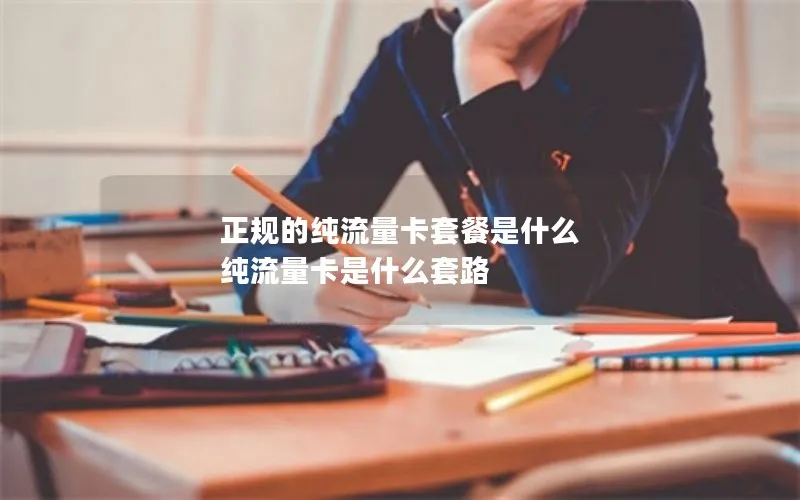 正规的纯流量卡套餐是什么 纯流量卡是什么套路