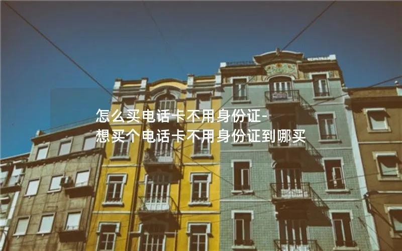 怎么买电话卡不用身份证-想买个电话卡不用身份证到哪买