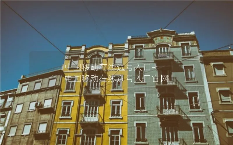 中国移动在线选号入口-中国移动在线选号入口官网