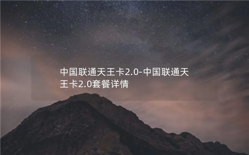 中国联通天王卡2.0-中国联通天王卡2.0套餐详情