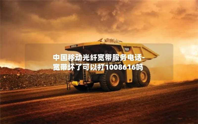 中国移动光纤宽带服务电话-宽带坏了可以打1008616吗