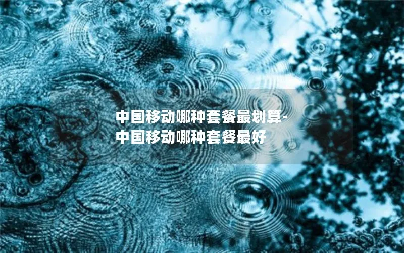 中国移动哪种套餐最划算-中国移动哪种套餐最好