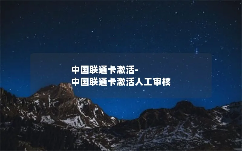 中国联通卡激活-中国联通卡激活人工审核