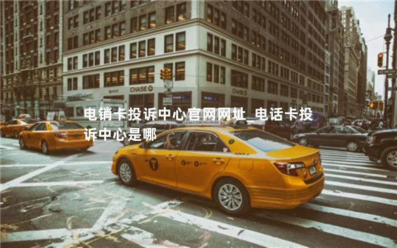 电销卡投诉中心官网网址_电话卡投诉中心是哪
