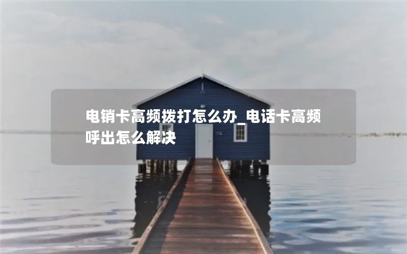 电销卡高频拨打怎么办_电话卡高频呼出怎么解决