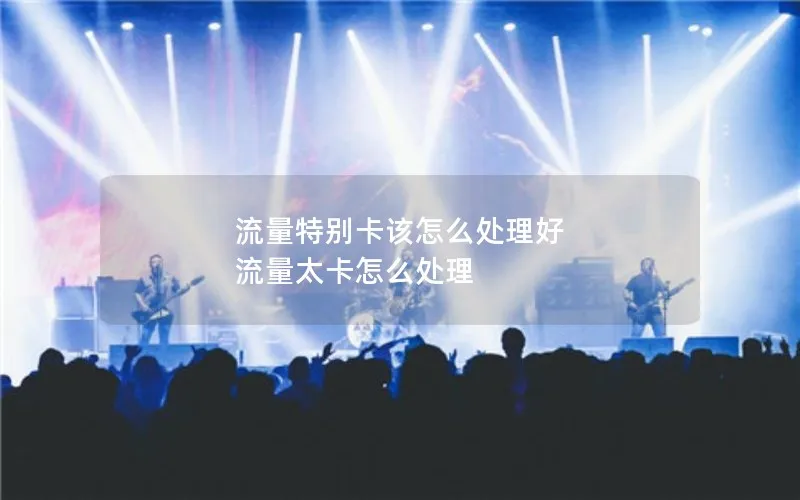 流量特别卡该怎么处理好 流量太卡怎么处理