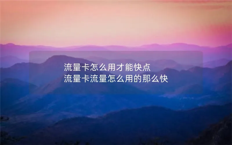 流量卡怎么用才能快点 流量卡流量怎么用的那么快