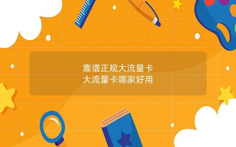靠谱正规大流量卡 大流量卡哪家好用