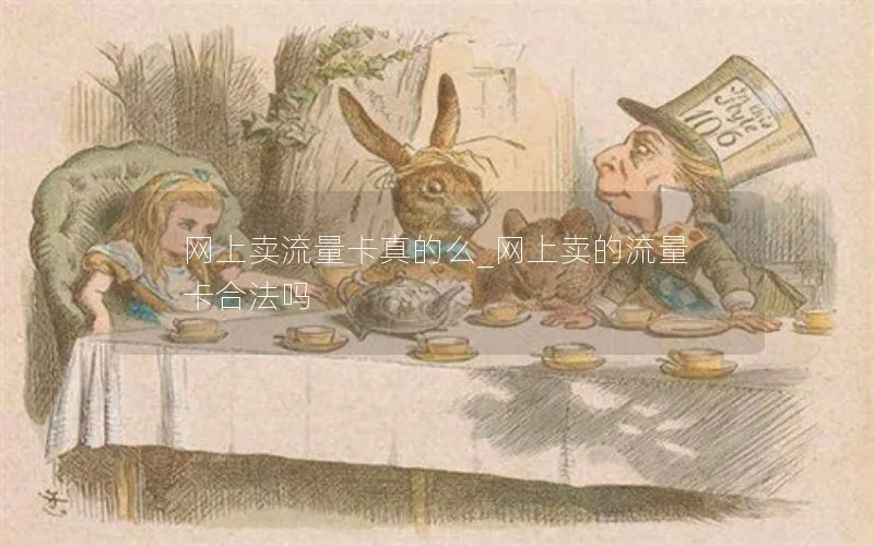 网上卖流量卡真的么_网上卖的流量卡合法吗